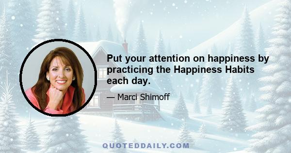 Put your attention on happiness by practicing the Happiness Habits each day.