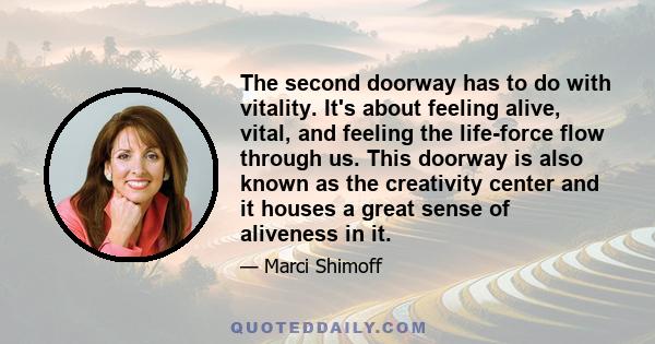 The second doorway has to do with vitality. It's about feeling alive, vital, and feeling the life-force flow through us. This doorway is also known as the creativity center and it houses a great sense of aliveness in it.