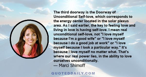 The third doorway is the Doorway of Unconditional Self-love, which corresponds to the energy center located in the solar plexus area. As I said earlier, the key to feeling love and living in love is having self-love. I