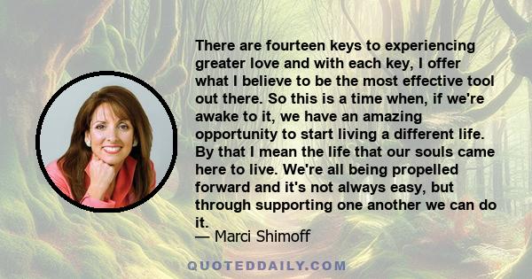 There are fourteen keys to experiencing greater love and with each key, I offer what I believe to be the most effective tool out there. So this is a time when, if we're awake to it, we have an amazing opportunity to