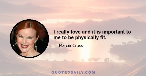 I really love and it is important to me to be physically fit.