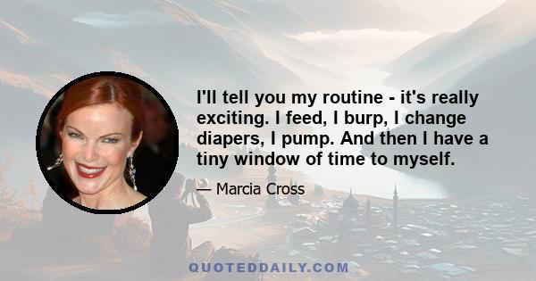 I'll tell you my routine - it's really exciting. I feed, I burp, I change diapers, I pump. And then I have a tiny window of time to myself.