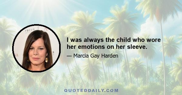 I was always the child who wore her emotions on her sleeve.