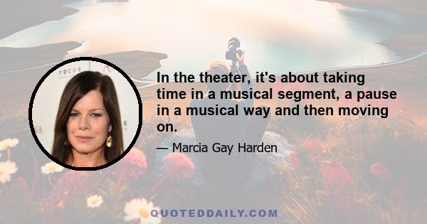 In the theater, it's about taking time in a musical segment, a pause in a musical way and then moving on.