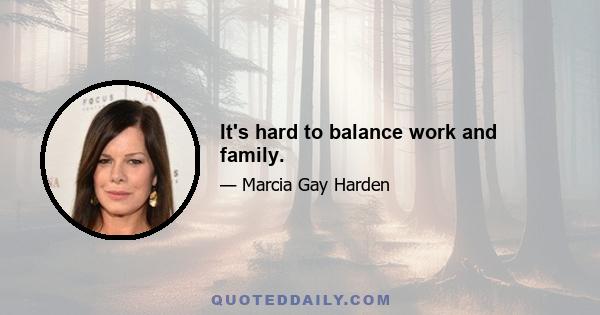 It's hard to balance work and family.