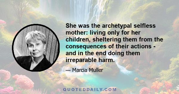 She was the archetypal selfless mother: living only for her children, sheltering them from the consequences of their actions - and in the end doing them irreparable harm.