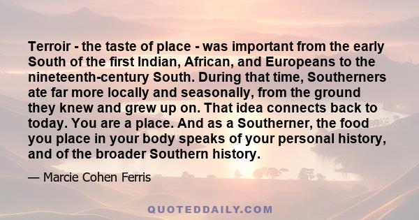 Terroir - the taste of place - was important from the early South of the first Indian, African, and Europeans to the nineteenth-century South. During that time, Southerners ate far more locally and seasonally, from the