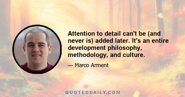 Attention to detail can't be (and never is) added later. It's an entire development philosophy, methodology, and culture.