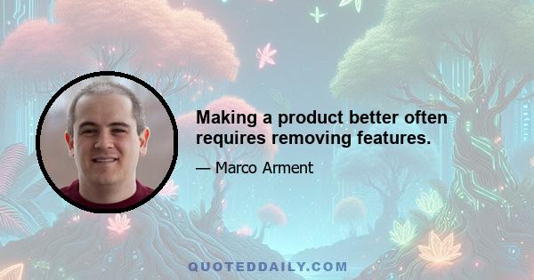 Making a product better often requires removing features.