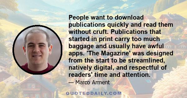 People want to download publications quickly and read them without cruft. Publications that started in print carry too much baggage and usually have awful apps. 'The Magazine' was designed from the start to be