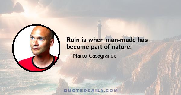 Ruin is when man-made has become part of nature.