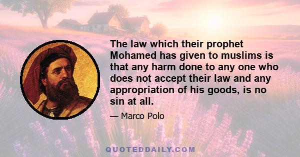 The law which their prophet Mohamed has given to muslims is that any harm done to any one who does not accept their law and any appropriation of his goods, is no sin at all.