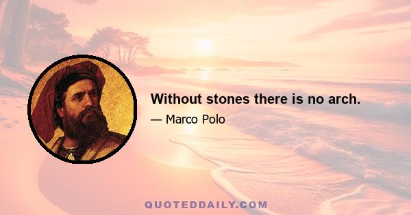 Without stones there is no arch.