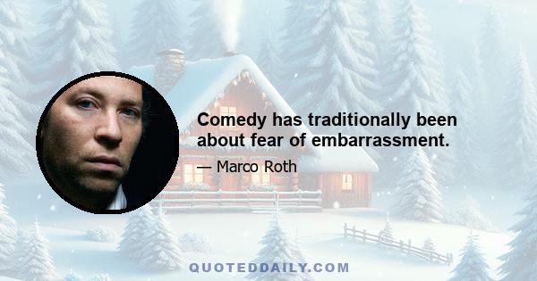 Comedy has traditionally been about fear of embarrassment.