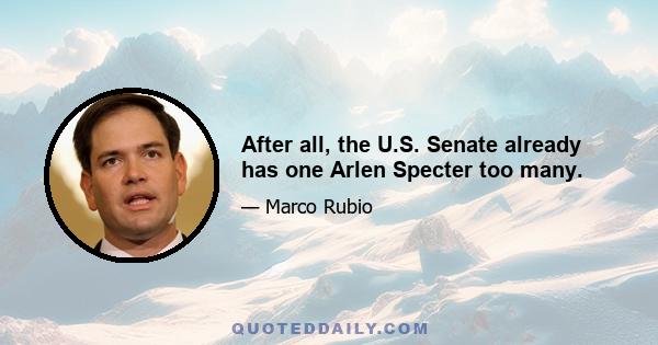 After all, the U.S. Senate already has one Arlen Specter too many.