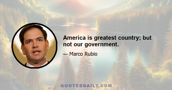 America is greatest country; but not our government.