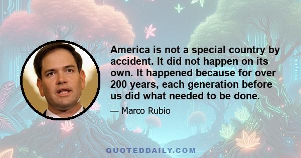 America is not a special country by accident. It did not happen on its own. It happened because for over 200 years, each generation before us did what needed to be done.