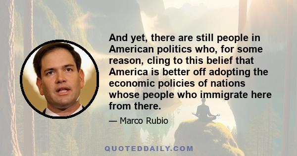 And yet, there are still people in American politics who, for some reason, cling to this belief that America is better off adopting the economic policies of nations whose people who immigrate here from there.