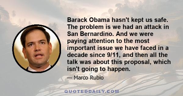 Barack Obama hasn't kept us safe. The problem is we had an attack in San Bernardino. And we were paying attention to the most important issue we have faced in a decade since 9/11, and then all the talk was about this