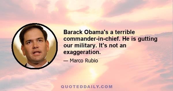 Barack Obama's a terrible commander-in-chief. He is gutting our military. It's not an exaggeration.