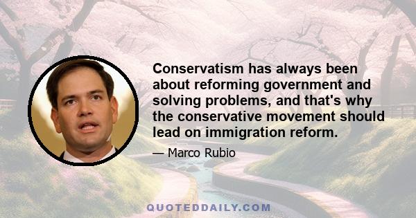 Conservatism has always been about reforming government and solving problems, and that's why the conservative movement should lead on immigration reform.