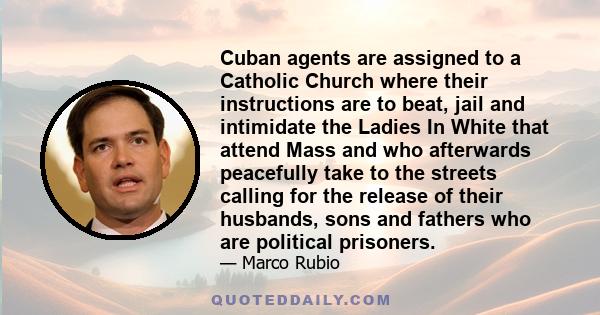 Cuban agents are assigned to a Catholic Church where their instructions are to beat, jail and intimidate the Ladies In White that attend Mass and who afterwards peacefully take to the streets calling for the release of