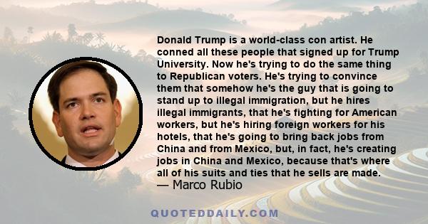 Donald Trump is a world-class con artist. He conned all these people that signed up for Trump University. Now he's trying to do the same thing to Republican voters. He's trying to convince them that somehow he's the guy 