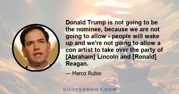 Donald Trump is not going to be the nominee, because we are not going to allow - people will wake up and we're not going to allow a con artist to take over the party of [Abraham] Lincoln and [Ronald] Reagan.