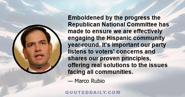 Emboldened by the progress the Republican National Committee has made to ensure we are effectively engaging the Hispanic community year-round. It's important our party listens to voters' concerns and shares our proven