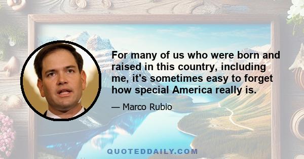 For many of us who were born and raised in this country, including me, it's sometimes easy to forget how special America really is.