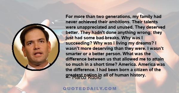 For more than two generations, my family had never achieved their ambitions. Their talents were unappreciated and unused. They deserved better. They hadn't done anything wrong; they just had some bad breaks. Why was I