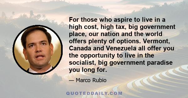 For those who aspire to live in a high cost, high tax, big government place, our nation and the world offers plenty of options. Vermont, Canada and Venezuela all offer you the opportunity to live in the socialist, big