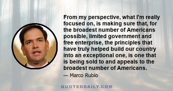 From my perspective, what I'm really focused on, is making sure that, for the broadest number of Americans possible, limited government and free enterprise, the principles that have truly helped build our country into