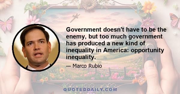 Government doesn't have to be the enemy, but too much government has produced a new kind of inequality in America: opportunity inequality.