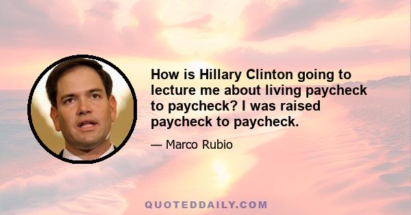 How is Hillary Clinton going to lecture me about living paycheck to paycheck? I was raised paycheck to paycheck.