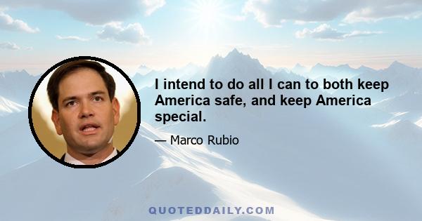 I intend to do all I can to both keep America safe, and keep America special.