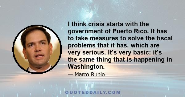 I think crisis starts with the government of Puerto Rico. It has to take measures to solve the fiscal problems that it has, which are very serious. It's very basic: it's the same thing that is happening in Washington.