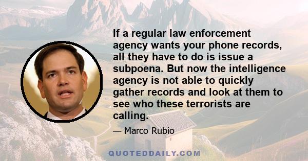 If a regular law enforcement agency wants your phone records, all they have to do is issue a subpoena. But now the intelligence agency is not able to quickly gather records and look at them to see who these terrorists