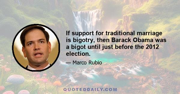 If support for traditional marriage is bigotry, then Barack Obama was a bigot until just before the 2012 election.