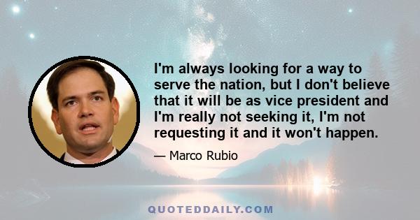 I'm always looking for a way to serve the nation, but I don't believe that it will be as vice president and I'm really not seeking it, I'm not requesting it and it won't happen.