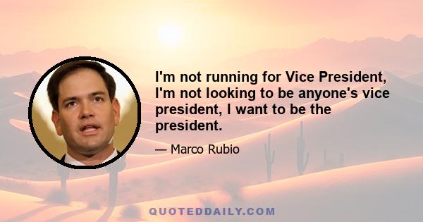 I'm not running for Vice President, I'm not looking to be anyone's vice president, I want to be the president.