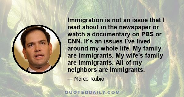 Immigration is not an issue that I read about in the newspaper or watch a documentary on PBS or CNN. It's an issues I've lived around my whole life. My family are immigrants. My wife's family are immigrants. All of my