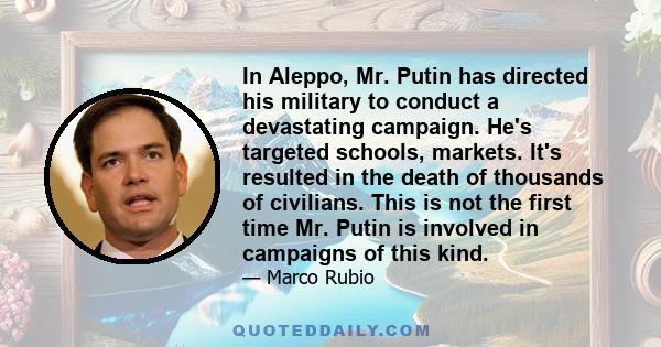 In Aleppo, Mr. Putin has directed his military to conduct a devastating campaign. He's targeted schools, markets. It's resulted in the death of thousands of civilians. This is not the first time Mr. Putin is involved in 