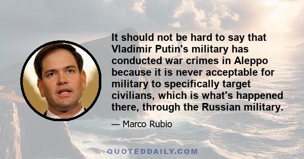 It should not be hard to say that Vladimir Putin's military has conducted war crimes in Aleppo because it is never acceptable for military to specifically target civilians, which is what's happened there, through the