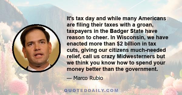 It's tax day and while many Americans are filing their taxes with a groan, taxpayers in the Badger State have reason to cheer. In Wisconsin, we have enacted more than $2 billion in tax cuts, giving our citizens