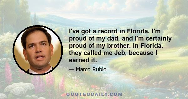 I've got a record in Florida. I'm proud of my dad, and I'm certainly proud of my brother. In Florida, they called me Jeb, because I earned it.