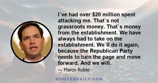 I`ve had over $20 million spent attacking me. That`s not grassroots money. That`s money from the establishment. We have always had to take on the establishment. We`ll do it again, because the Republican Party needs to