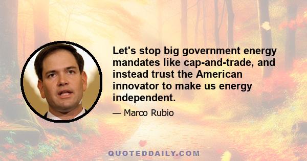 Let's stop big government energy mandates like cap-and-trade, and instead trust the American innovator to make us energy independent.