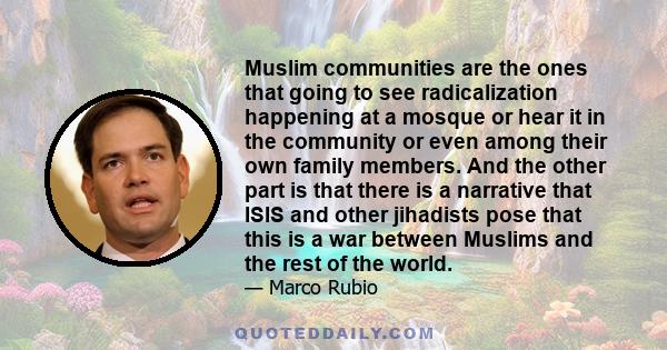 Muslim communities are the ones that going to see radicalization happening at a mosque or hear it in the community or even among their own family members. And the other part is that there is a narrative that ISIS and