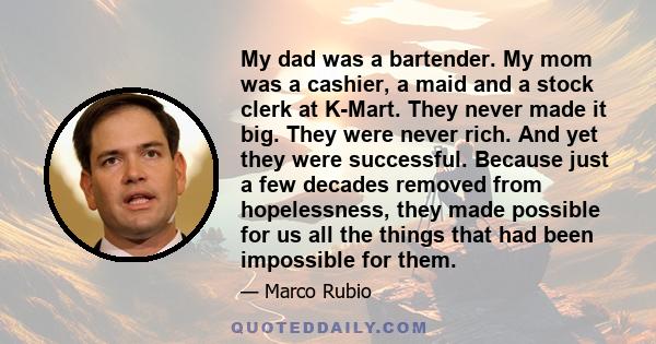 My dad was a bartender. My mom was a cashier, a maid and a stock clerk at K-Mart. They never made it big. They were never rich. And yet they were successful. Because just a few decades removed from hopelessness, they